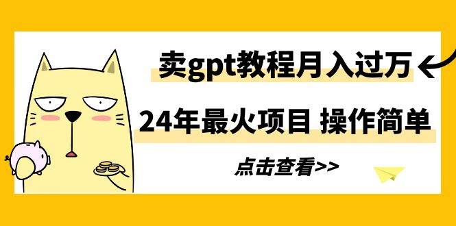 24年最火项目，卖gpt教程月入过万，操作简单风钥吧-网创项目资源站-副业项目-创业项目-搞钱项目风钥吧
