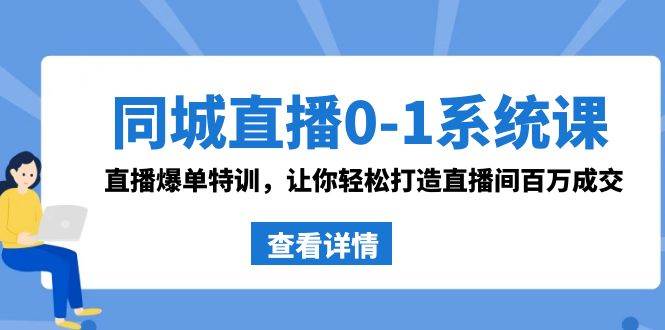 同城直播0-1系统课 抖音同款：直播爆单特训，让你轻松打造直播间百万成交风钥吧-网创项目资源站-副业项目-创业项目-搞钱项目风钥吧