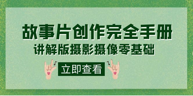 编导-通识课之《故事片-创作完全手册》摄影摄像零基础到精通（20节课程）风钥吧-网创项目资源站-副业项目-创业项目-搞钱项目风钥吧