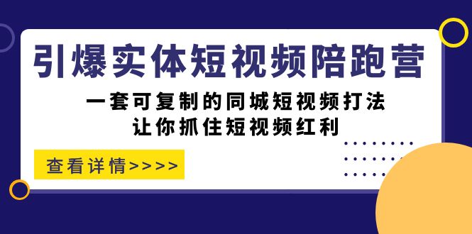 引爆实体-短视频陪跑营，一套可复制的同城短视频打法，让你抓住短视频红利风钥吧-网创项目资源站-副业项目-创业项目-搞钱项目风钥吧