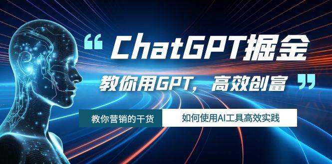 ChatGPT掘金，教你用GPT，高效创富！如何使用AI工具高效实践风钥吧-网创项目资源站-副业项目-创业项目-搞钱项目风钥吧