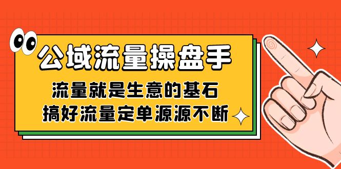 公域流量-操盘手，流量就是生意的基石，搞好流量定单源源不断风钥吧-网创项目资源站-副业项目-创业项目-搞钱项目风钥吧