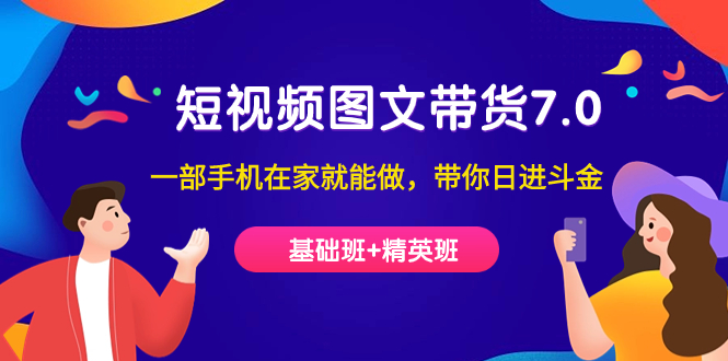 短视频-图文带货7.0（基础班+精英班）一部手机在家就能做，带你日进斗金风钥吧-网创项目资源站-副业项目-创业项目-搞钱项目风钥吧