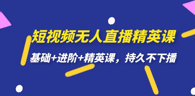 短视频无人直播-精英课，基础+进阶+精英课，持久不下播风钥吧-网创项目资源站-副业项目-创业项目-搞钱项目风钥吧