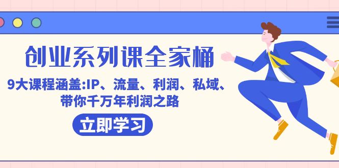 创业系列课-全家桶，9大课程涵盖:IP 流量 利润 私域 带你千万年利润之路风钥吧-网创项目资源站-副业项目-创业项目-搞钱项目风钥吧