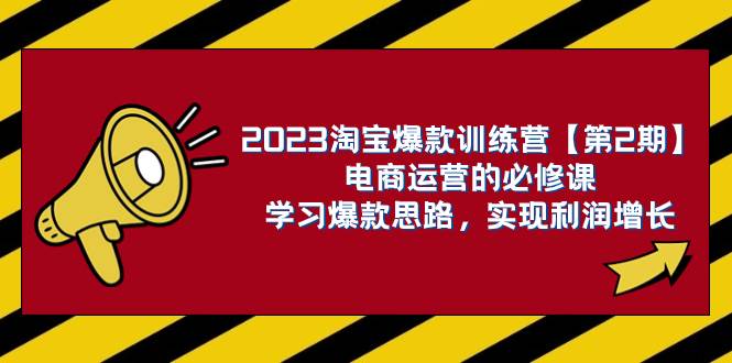 2023淘宝爆款训练营【第2期】电商运营的必修课，学习爆款思路 实现利润增长风钥吧-网创项目资源站-副业项目-创业项目-搞钱项目风钥吧