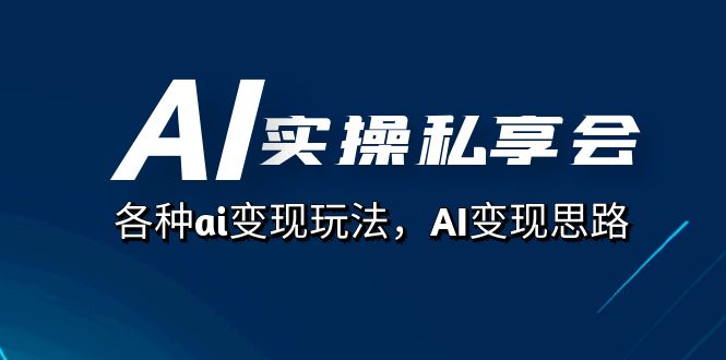 AI实操私享会，各种ai变现玩法，AI变现思路（67节课）风钥吧-网创项目资源站-副业项目-创业项目-搞钱项目风钥吧