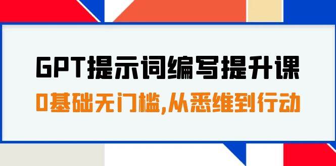 GPT提示词编写提升课，0基础无门槛，从悉维到行动，30天16个课时风钥吧-网创项目资源站-副业项目-创业项目-搞钱项目风钥吧