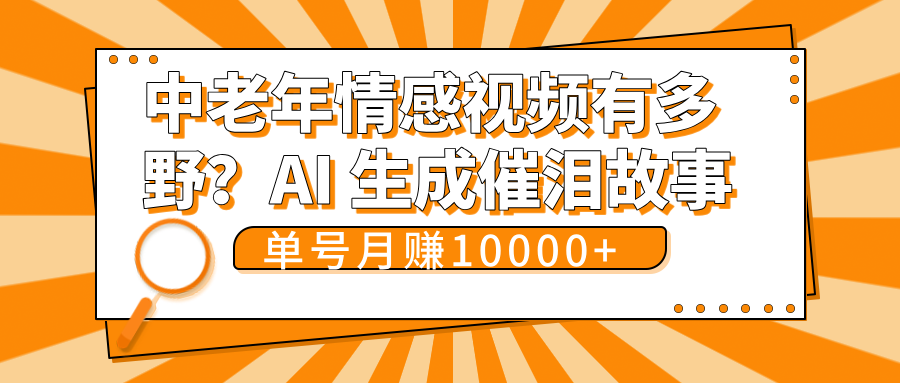 中老年情感视频有多野？AI 生成催泪故事，单号月变现10000+风钥吧-网创项目资源站-副业项目-创业项目-搞钱项目风钥吧