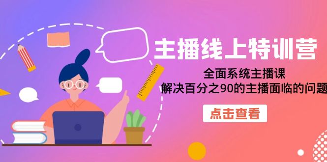 主播线上特训营：全面系统主播课，解决百分之90的主播面临的问题（22节课）风钥吧-网创项目资源站-副业项目-创业项目-搞钱项目风钥吧