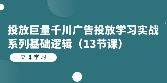 投放巨量千川广告投放学习实战系列基础逻辑（13节课）风钥吧-网创项目资源站-副业项目-创业项目-搞钱项目风钥吧