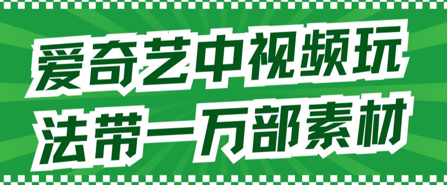 爱奇艺中视频玩法，不用担心版权问题（详情教程+一万部素材）风钥吧-网创项目资源站-副业项目-创业项目-搞钱项目风钥吧