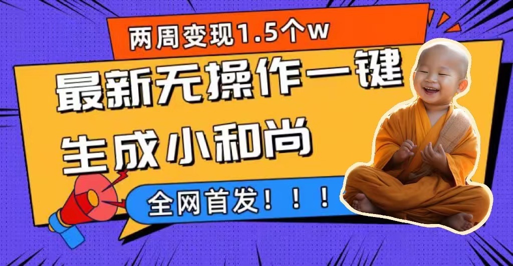 两周1.5W最新无操作一键生成小和尚玩法，升级版首发风钥吧-网创项目资源站-副业项目-创业项目-搞钱项目风钥吧
