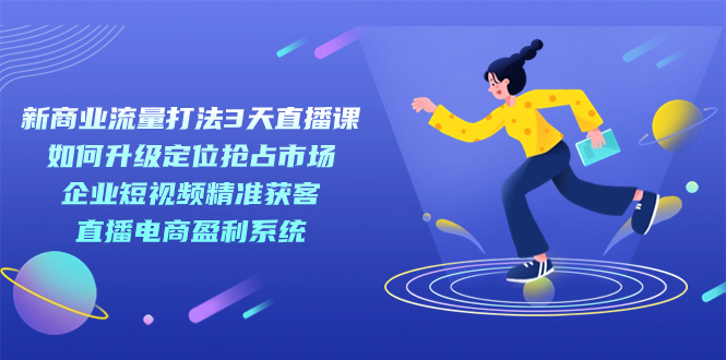 新商业-流量打法3天直播课：定位抢占市场 企业短视频获客 直播电商盈利系统风钥吧-网创项目资源站-副业项目-创业项目-搞钱项目风钥吧