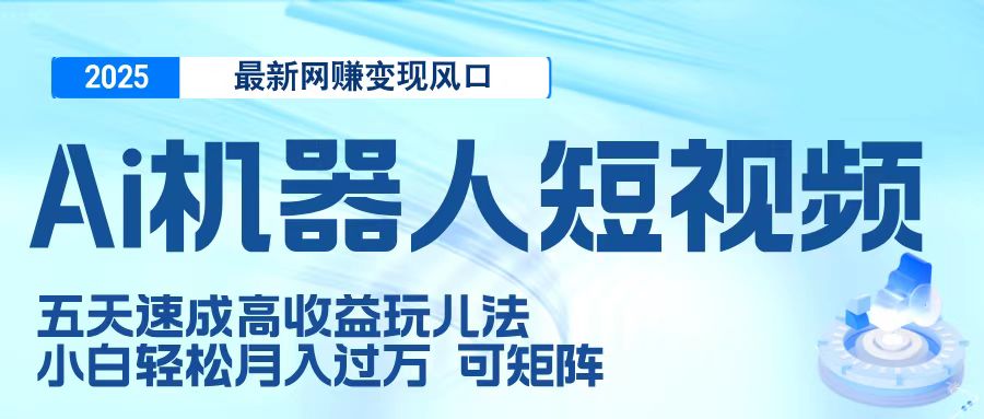 二零二五最新网赚变现风口，Ai 机器人短视频，五天速成高收益玩儿法，小白轻松月入过万，可矩阵风钥吧-网创项目资源站-副业项目-创业项目-搞钱项目风钥吧