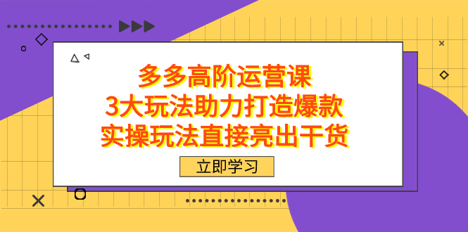 拼多多高阶·运营课，3大玩法助力打造爆款，实操玩法直接亮出干货风钥吧-网创项目资源站-副业项目-创业项目-搞钱项目风钥吧