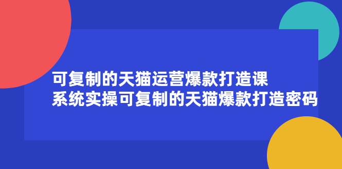 可复制的天猫运营爆款打造课，系统实操可复制的天猫爆款打造密码风钥吧-网创项目资源站-副业项目-创业项目-搞钱项目风钥吧