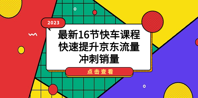 2023最新16节快车课程，快速提升京东流量，冲刺销量风钥吧-网创项目资源站-副业项目-创业项目-搞钱项目风钥吧