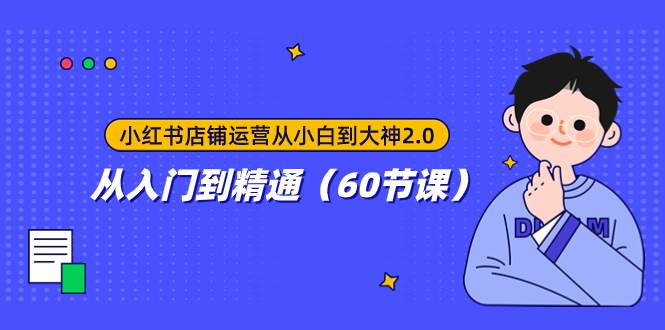 小红书店铺运营从小白到大神2.0，从入门到精通（60节课）风钥吧-网创项目资源站-副业项目-创业项目-搞钱项目风钥吧