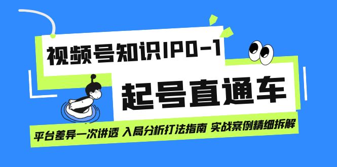 视频号知识IP0-1起号直通车 平台差异一次讲透 入局分析打法指南 实战案例风钥吧-网创项目资源站-副业项目-创业项目-搞钱项目风钥吧