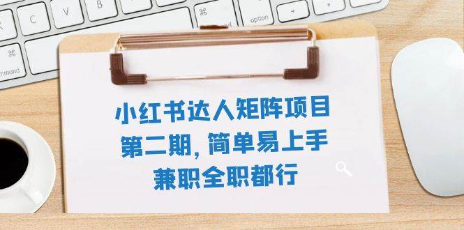 小红书达人矩阵项目第二期，简单易上手，兼职全职都行（11节课）风钥吧-网创项目资源站-副业项目-创业项目-搞钱项目风钥吧