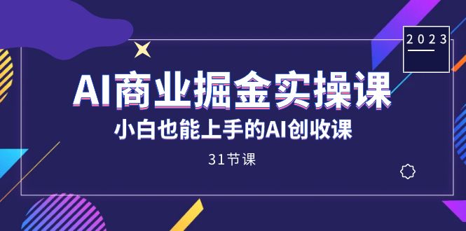 AI商业掘金实操课，小白也能上手的AI创收课（31课）风钥吧-网创项目资源站-副业项目-创业项目-搞钱项目风钥吧