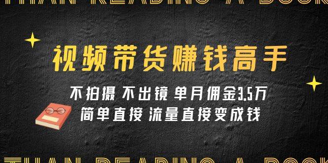 视频带货赚钱高手课程：不拍摄 不出镜 单月佣金3.5w 简单直接 流量直接变钱风钥吧-网创项目资源站-副业项目-创业项目-搞钱项目风钥吧
