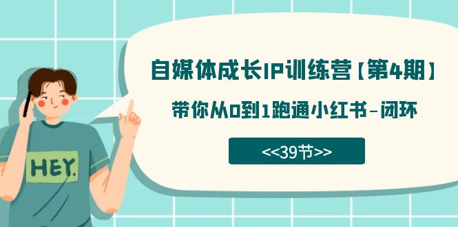 自媒体-成长IP训练营【第4期】：带你从0到1跑通小红书-闭环（39节）风钥吧-网创项目资源站-副业项目-创业项目-搞钱项目风钥吧