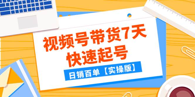 某公众号付费文章：视频号带货7天快速起号，日销百单【实操版】风钥吧-网创项目资源站-副业项目-创业项目-搞钱项目风钥吧