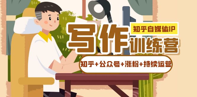 知乎-自媒体IP写作实操训练营：如何做知乎+公众号+涨粉+持续运营！风钥吧-网创项目资源站-副业项目-创业项目-搞钱项目风钥吧