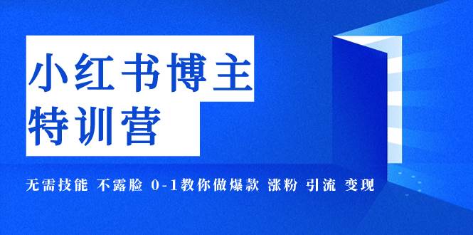 小红书博主爆款特训营-11期 无需技能 不露脸 0-1教你做爆款 涨粉 引流 变现风钥吧-网创项目资源站-副业项目-创业项目-搞钱项目风钥吧
