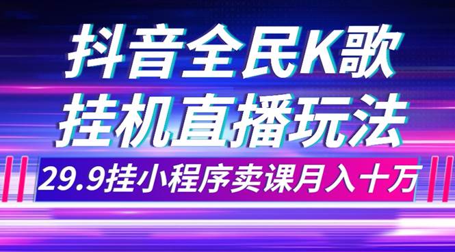抖音全民K歌直播不露脸玩法，29.9挂小程序卖课月入10万风钥吧-网创项目资源站-副业项目-创业项目-搞钱项目风钥吧