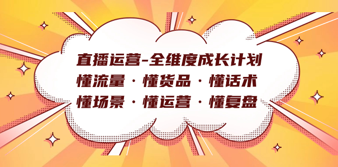 直播运营-全维度成长计划 懂流量·懂货品·懂话术·懂场景·懂运营·懂复盘风钥吧-网创项目资源站-副业项目-创业项目-搞钱项目风钥吧