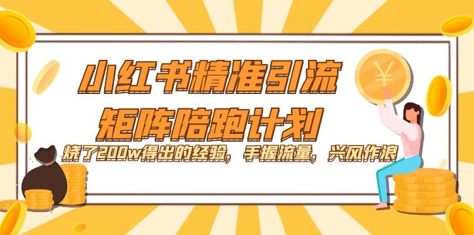 小红书精准引流·矩阵陪跑计划：烧了200w得出的经验，手握流量，兴风作浪！风钥吧-网创项目资源站-副业项目-创业项目-搞钱项目风钥吧