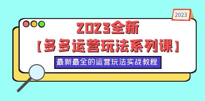 2023全新【多多运营玩法系列课】，最新最全的运营玩法，50节实战教程风钥吧-网创项目资源站-副业项目-创业项目-搞钱项目风钥吧