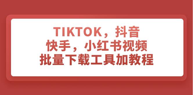 TIKTOK，抖音，快手，小红书视频批量下载工具加教程风钥吧-网创项目资源站-副业项目-创业项目-搞钱项目风钥吧
