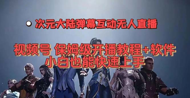 视频号次元大陆弹幕互动无人直播，视频号保姆级开播教程+软件，小白也能…风钥吧-网创项目资源站-副业项目-创业项目-搞钱项目风钥吧