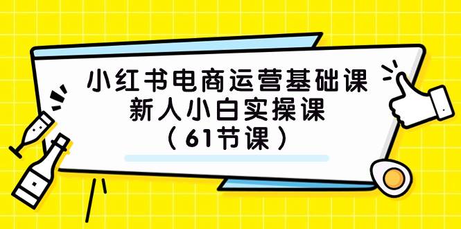 小红书电商运营基础课，新人小白实操课（61节课）风钥吧-网创项目资源站-副业项目-创业项目-搞钱项目风钥吧