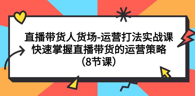 直播带货人货场-运营打法实战课：快速掌握直播带货的运营策略（8节课）风钥吧-网创项目资源站-副业项目-创业项目-搞钱项目风钥吧