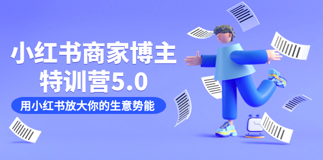 小红书商家-博主特训营5.0，用小红书放大你的生意势能（19节课+资料）风钥吧-网创项目资源站-副业项目-创业项目-搞钱项目风钥吧