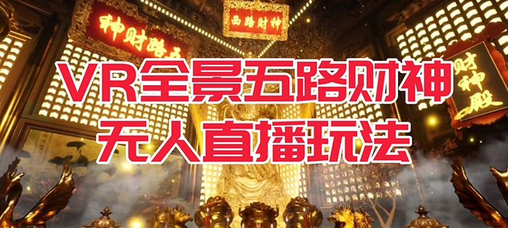 VR全景模式五路财神无人直播玩法，抖音目前最火玩法独家制作【吸金又吸睛】风钥吧-网创项目资源站-副业项目-创业项目-搞钱项目风钥吧