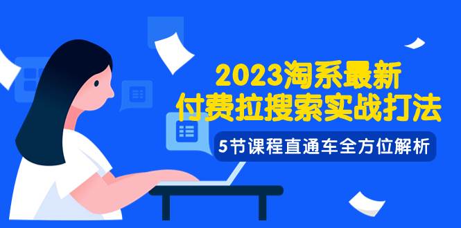 2023淘系·最新付费拉搜索实战打法，5节课程直通车全方位解析风钥吧-网创项目资源站-副业项目-创业项目-搞钱项目风钥吧