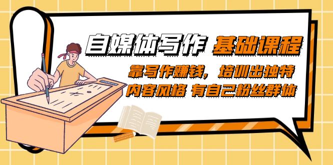 自媒体写作-基础课程：靠写作赚钱，培训出独特内容风格 有自己粉丝群体风钥吧-网创项目资源站-副业项目-创业项目-搞钱项目风钥吧