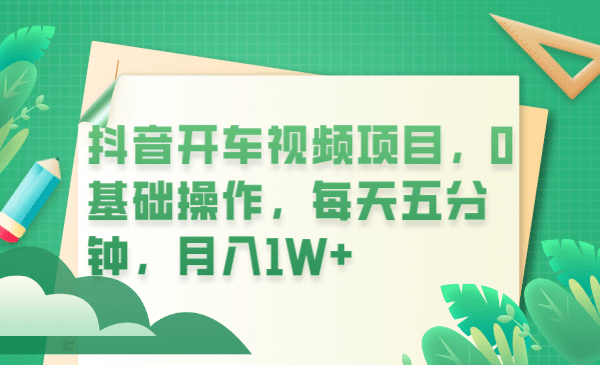 抖音开车视频项目，0基础操作，每天五分钟，月入1W+风钥吧-网创项目资源站-副业项目-创业项目-搞钱项目风钥吧