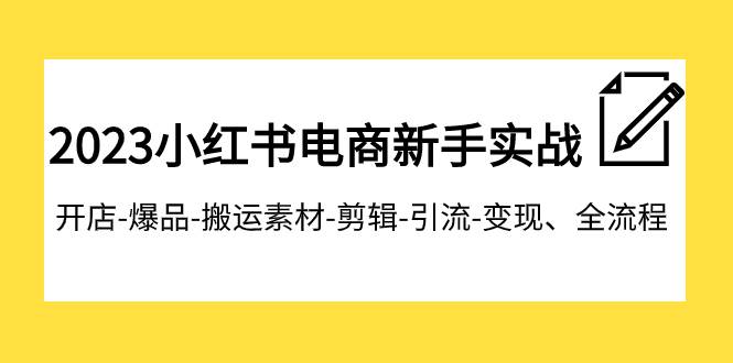 2023小红书电商新手实战课程，开店-爆品-搬运素材-剪辑-引流-变现、全流程风钥吧-网创项目资源站-副业项目-创业项目-搞钱项目风钥吧