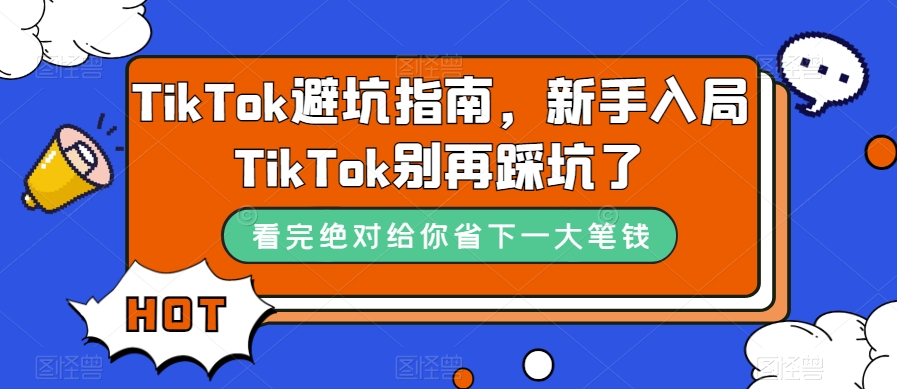 TikTok·避坑指南，新手入局Tk别再踩坑了（10节课）风钥吧-网创项目资源站-副业项目-创业项目-搞钱项目风钥吧