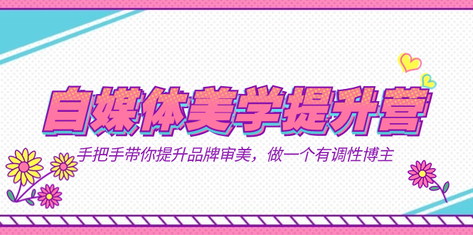 自媒体-美学提升营  手把手带你提升-品牌审美，做一个有调性博主（11节课）风钥吧-网创项目资源站-副业项目-创业项目-搞钱项目风钥吧
