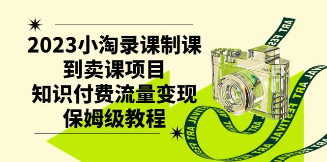 2023小淘录课制课到卖课项目，知识付费流量变现保姆级教程风钥吧-网创项目资源站-副业项目-创业项目-搞钱项目风钥吧