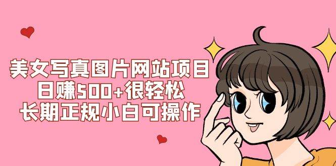 美女写真图片网站项目日赚500+很轻松，长期正规小白可操作 (搭建教程+源码)风钥吧-网创项目资源站-副业项目-创业项目-搞钱项目风钥吧