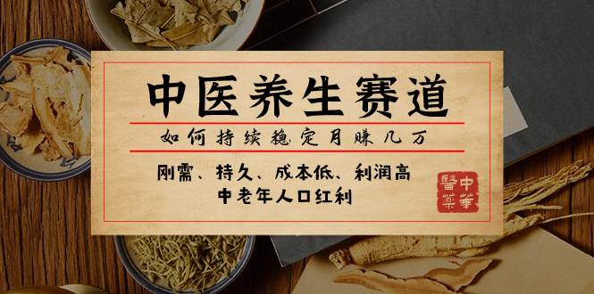 某公众号付费文章：中医养生赛道，如何持续稳定月赚几万风钥吧-网创项目资源站-副业项目-创业项目-搞钱项目风钥吧